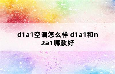 d1a1空调怎么样 d1a1和n2a1哪款好